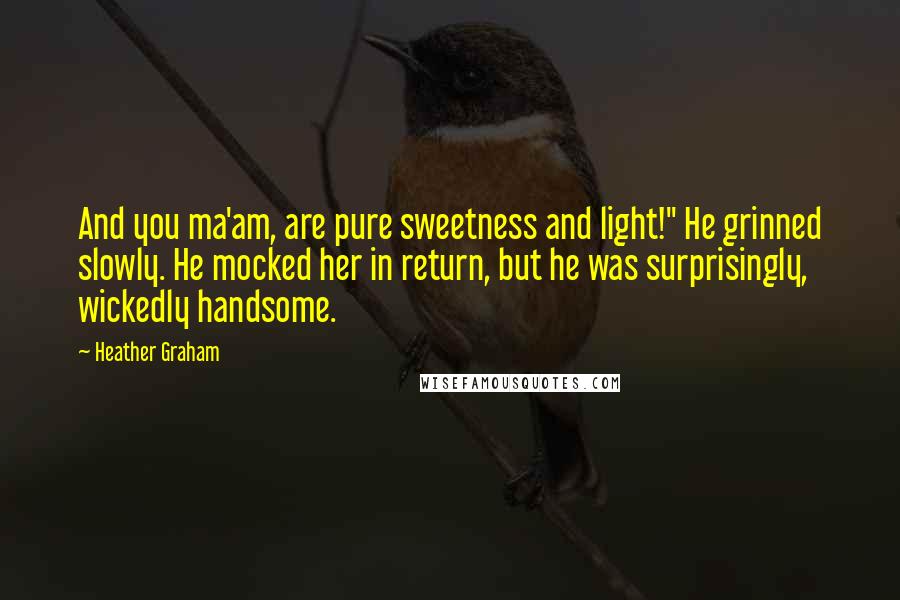 Heather Graham Quotes: And you ma'am, are pure sweetness and light!" He grinned slowly. He mocked her in return, but he was surprisingly, wickedly handsome.