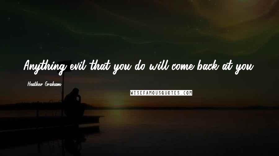 Heather Graham Quotes: Anything evil that you do will come back at you.