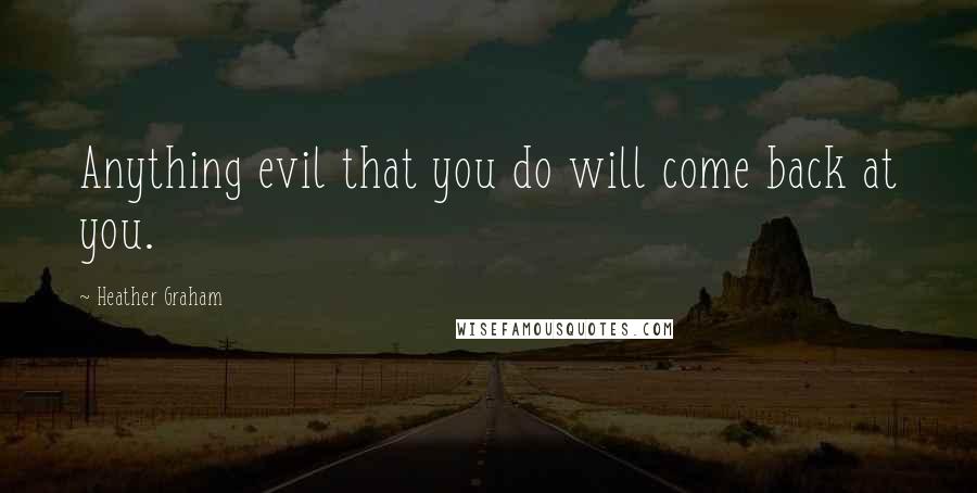 Heather Graham Quotes: Anything evil that you do will come back at you.