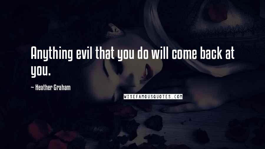 Heather Graham Quotes: Anything evil that you do will come back at you.