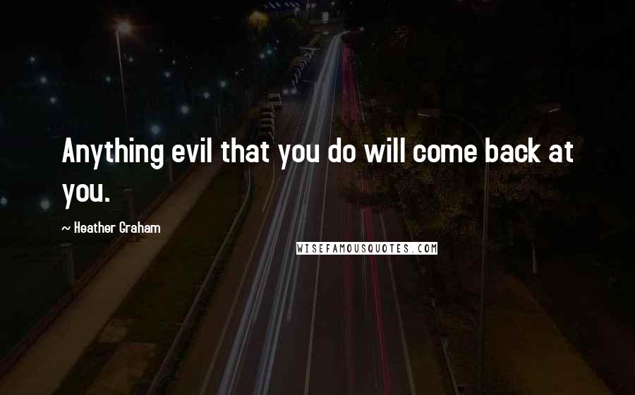 Heather Graham Quotes: Anything evil that you do will come back at you.