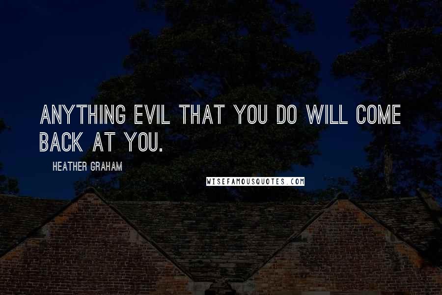 Heather Graham Quotes: Anything evil that you do will come back at you.