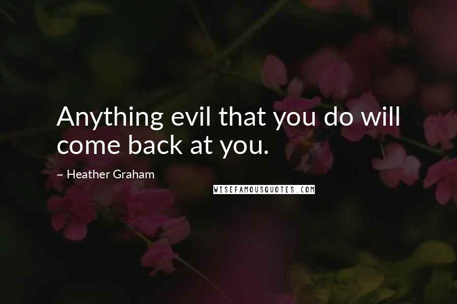 Heather Graham Quotes: Anything evil that you do will come back at you.