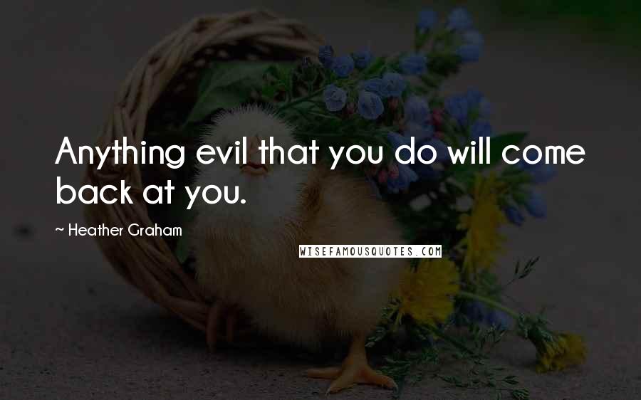 Heather Graham Quotes: Anything evil that you do will come back at you.