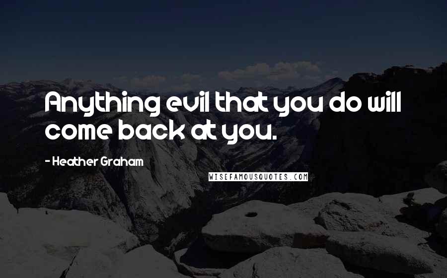 Heather Graham Quotes: Anything evil that you do will come back at you.