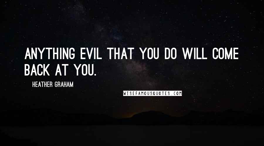 Heather Graham Quotes: Anything evil that you do will come back at you.