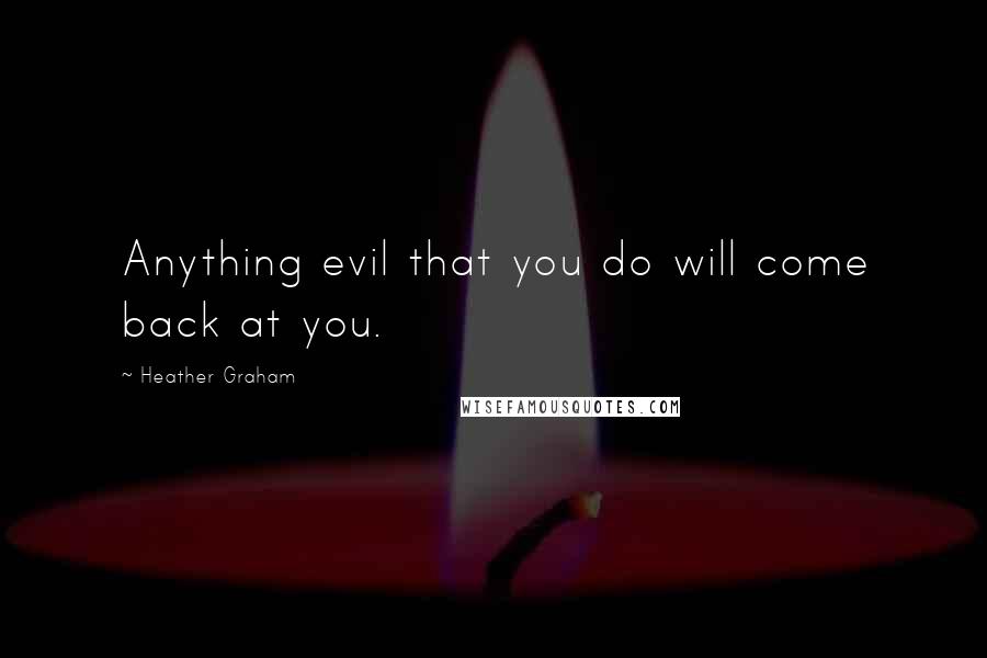 Heather Graham Quotes: Anything evil that you do will come back at you.