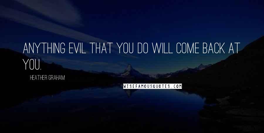 Heather Graham Quotes: Anything evil that you do will come back at you.