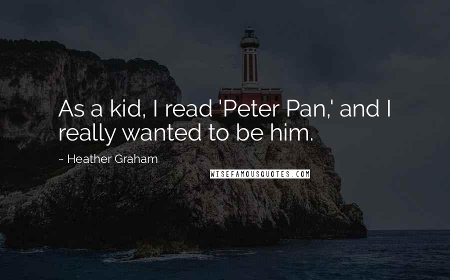 Heather Graham Quotes: As a kid, I read 'Peter Pan,' and I really wanted to be him.