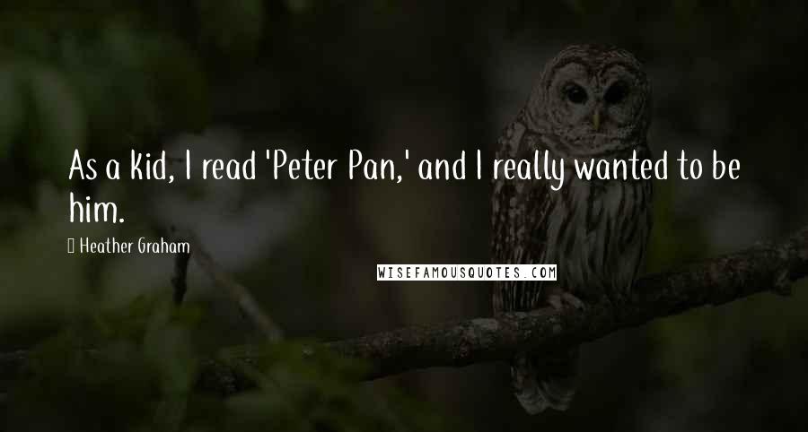 Heather Graham Quotes: As a kid, I read 'Peter Pan,' and I really wanted to be him.