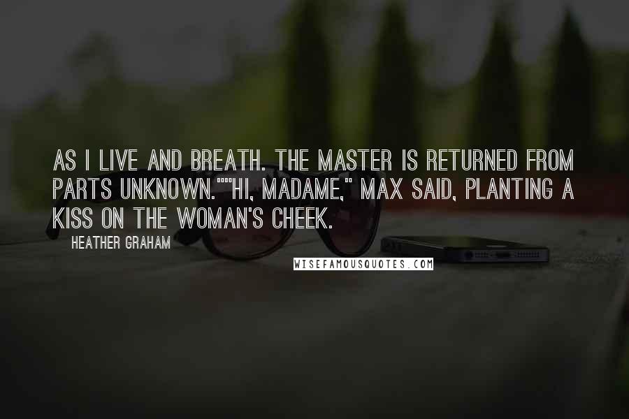 Heather Graham Quotes: As I live and breath. The master is returned from parts unknown.""Hi, Madame," Max said, planting a kiss on the woman's cheek.