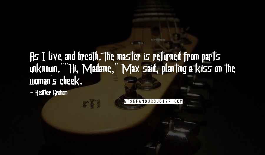 Heather Graham Quotes: As I live and breath. The master is returned from parts unknown.""Hi, Madame," Max said, planting a kiss on the woman's cheek.