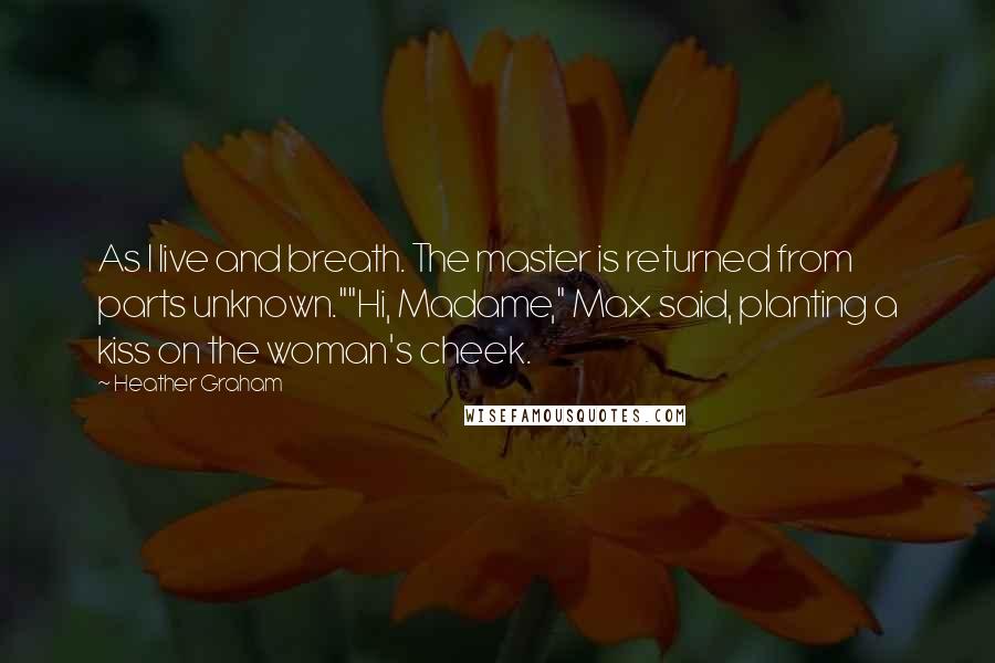 Heather Graham Quotes: As I live and breath. The master is returned from parts unknown.""Hi, Madame," Max said, planting a kiss on the woman's cheek.