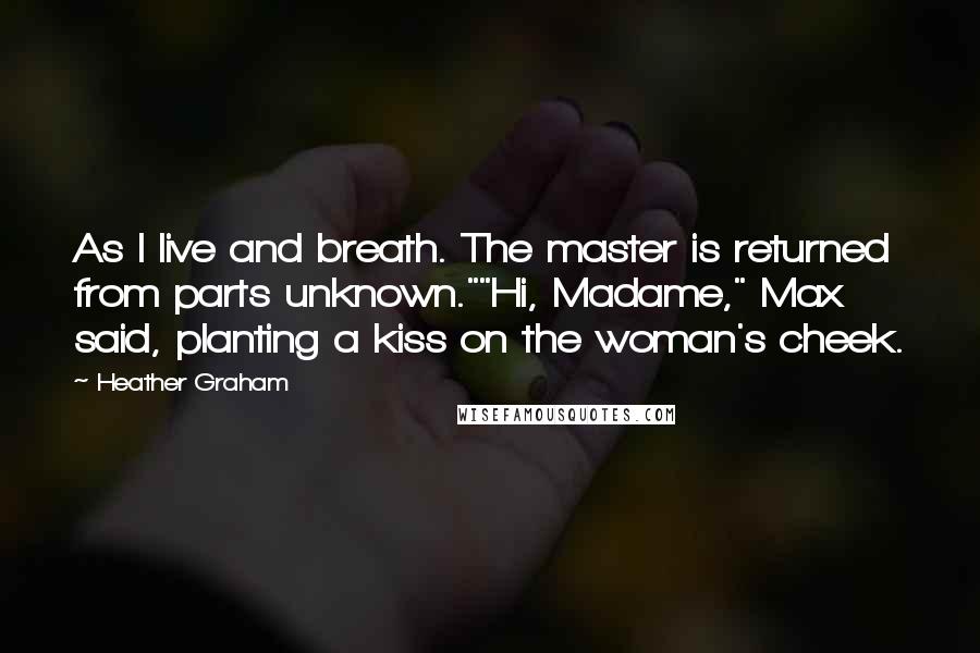 Heather Graham Quotes: As I live and breath. The master is returned from parts unknown.""Hi, Madame," Max said, planting a kiss on the woman's cheek.