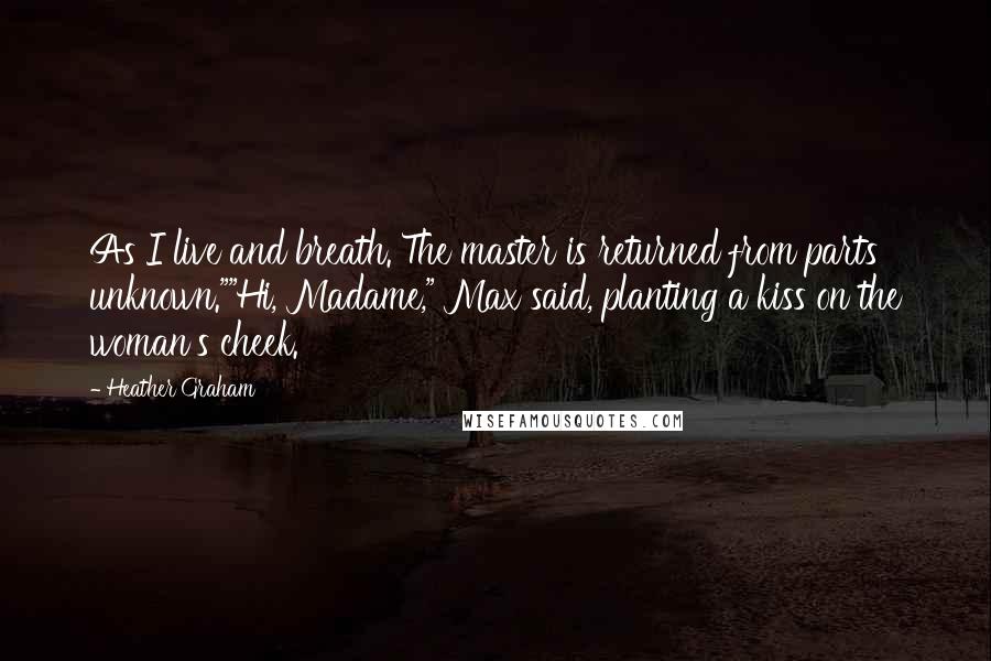 Heather Graham Quotes: As I live and breath. The master is returned from parts unknown.""Hi, Madame," Max said, planting a kiss on the woman's cheek.