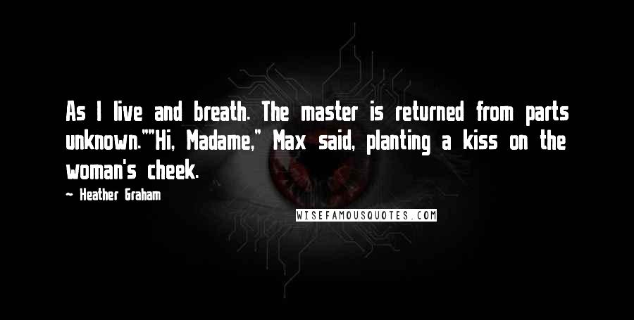 Heather Graham Quotes: As I live and breath. The master is returned from parts unknown.""Hi, Madame," Max said, planting a kiss on the woman's cheek.