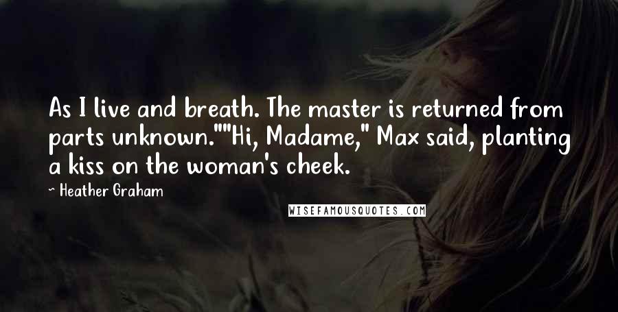 Heather Graham Quotes: As I live and breath. The master is returned from parts unknown.""Hi, Madame," Max said, planting a kiss on the woman's cheek.