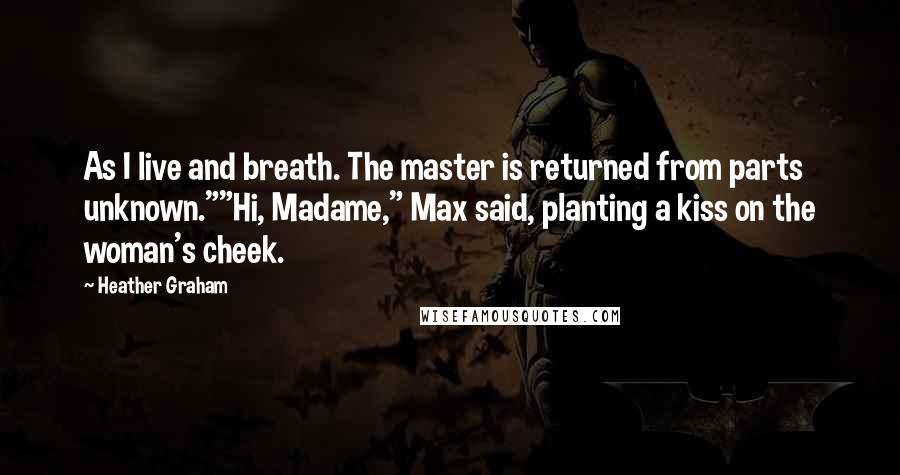 Heather Graham Quotes: As I live and breath. The master is returned from parts unknown.""Hi, Madame," Max said, planting a kiss on the woman's cheek.