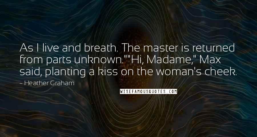 Heather Graham Quotes: As I live and breath. The master is returned from parts unknown.""Hi, Madame," Max said, planting a kiss on the woman's cheek.