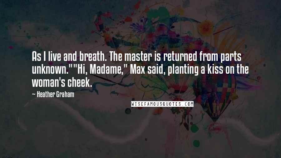 Heather Graham Quotes: As I live and breath. The master is returned from parts unknown.""Hi, Madame," Max said, planting a kiss on the woman's cheek.