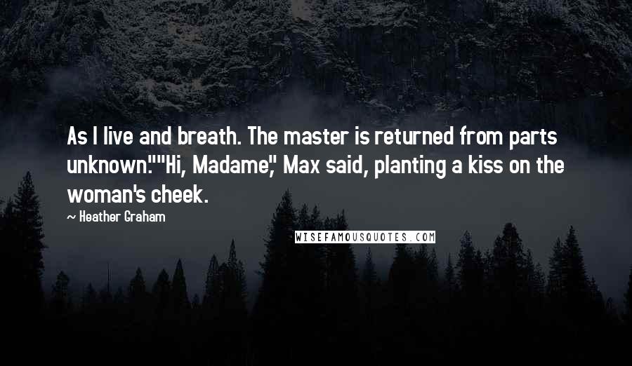 Heather Graham Quotes: As I live and breath. The master is returned from parts unknown.""Hi, Madame," Max said, planting a kiss on the woman's cheek.
