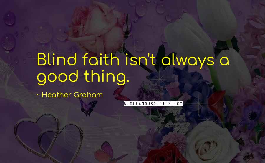 Heather Graham Quotes: Blind faith isn't always a good thing.