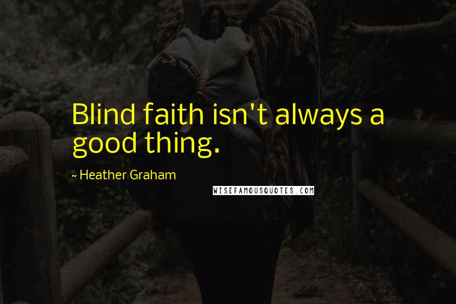 Heather Graham Quotes: Blind faith isn't always a good thing.
