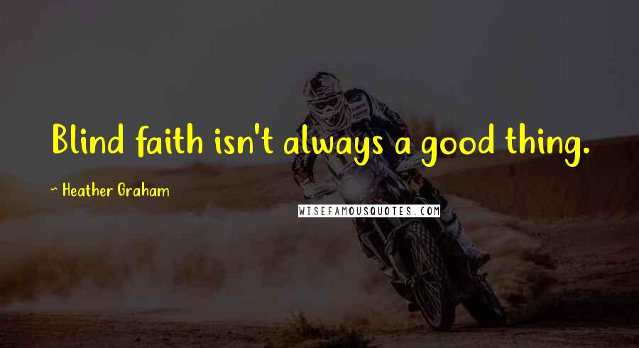 Heather Graham Quotes: Blind faith isn't always a good thing.