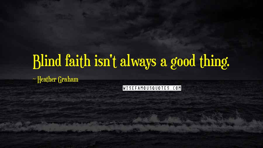 Heather Graham Quotes: Blind faith isn't always a good thing.