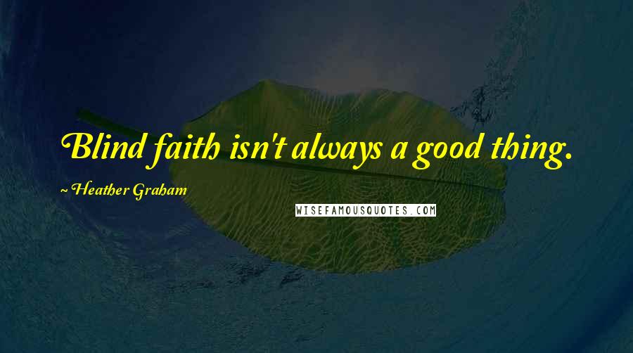 Heather Graham Quotes: Blind faith isn't always a good thing.