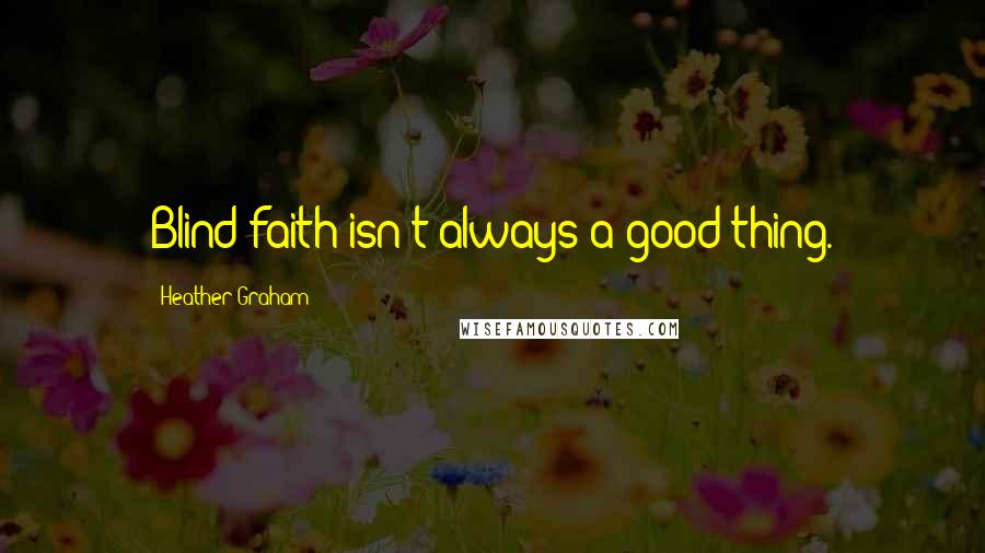 Heather Graham Quotes: Blind faith isn't always a good thing.