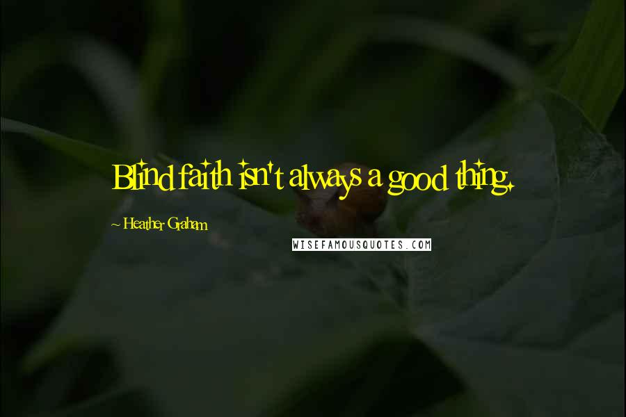 Heather Graham Quotes: Blind faith isn't always a good thing.