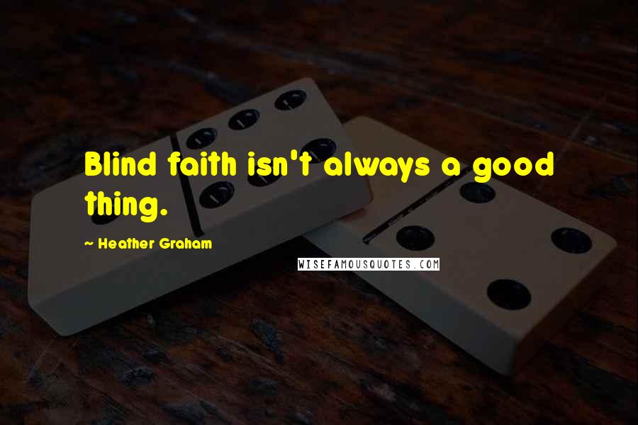 Heather Graham Quotes: Blind faith isn't always a good thing.