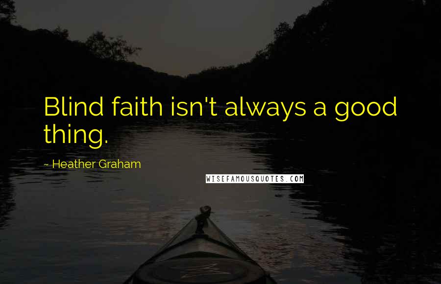 Heather Graham Quotes: Blind faith isn't always a good thing.