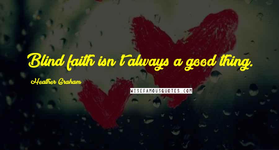Heather Graham Quotes: Blind faith isn't always a good thing.