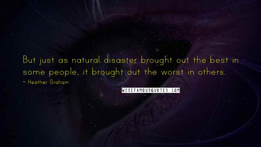 Heather Graham Quotes: But just as natural disaster brought out the best in some people, it brought out the worst in others.