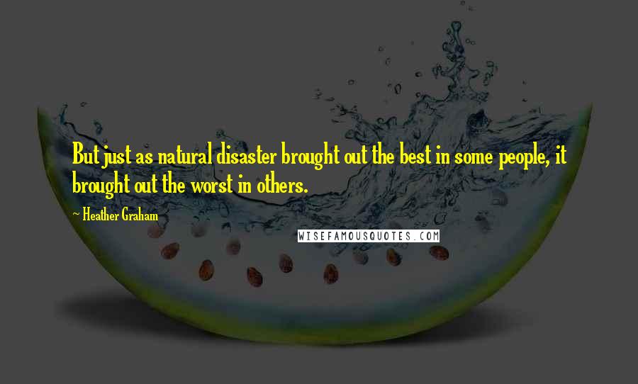 Heather Graham Quotes: But just as natural disaster brought out the best in some people, it brought out the worst in others.