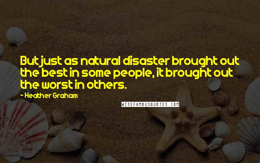 Heather Graham Quotes: But just as natural disaster brought out the best in some people, it brought out the worst in others.