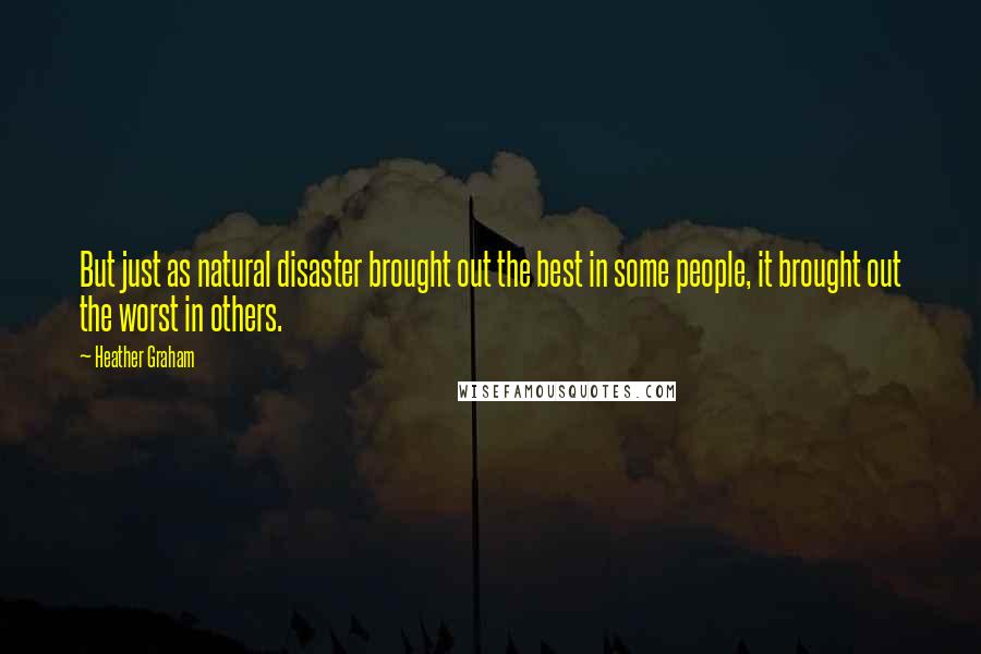 Heather Graham Quotes: But just as natural disaster brought out the best in some people, it brought out the worst in others.