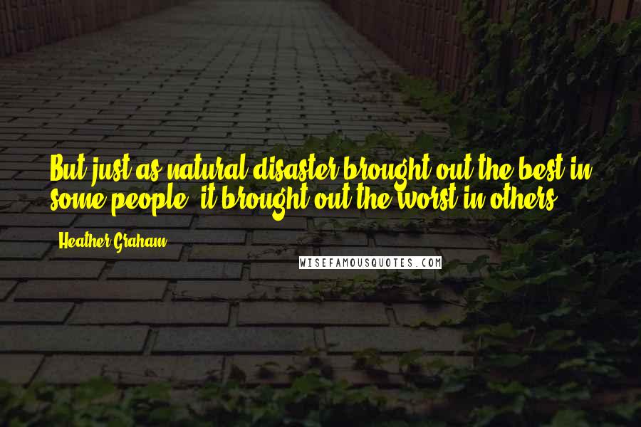 Heather Graham Quotes: But just as natural disaster brought out the best in some people, it brought out the worst in others.