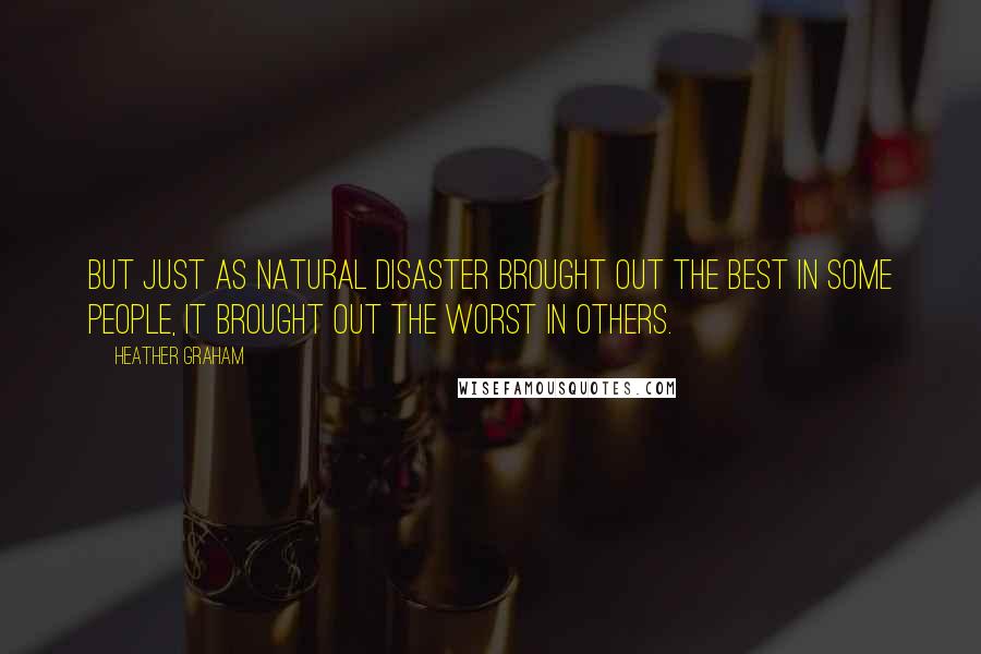 Heather Graham Quotes: But just as natural disaster brought out the best in some people, it brought out the worst in others.