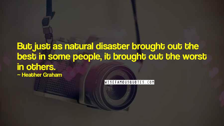Heather Graham Quotes: But just as natural disaster brought out the best in some people, it brought out the worst in others.