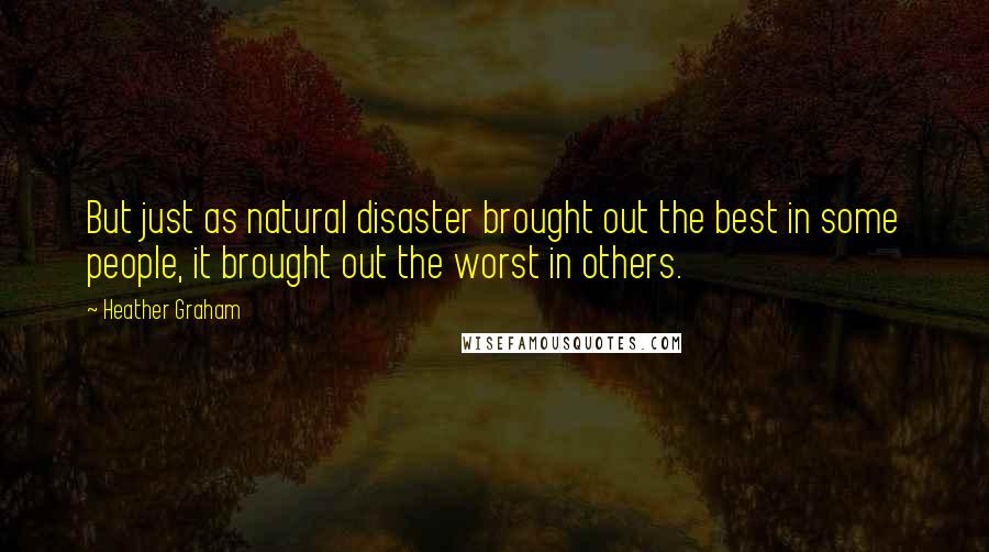 Heather Graham Quotes: But just as natural disaster brought out the best in some people, it brought out the worst in others.