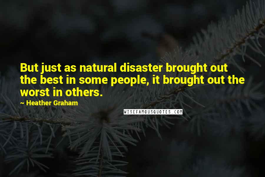 Heather Graham Quotes: But just as natural disaster brought out the best in some people, it brought out the worst in others.