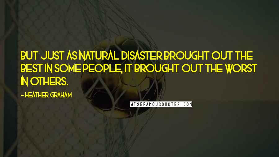 Heather Graham Quotes: But just as natural disaster brought out the best in some people, it brought out the worst in others.