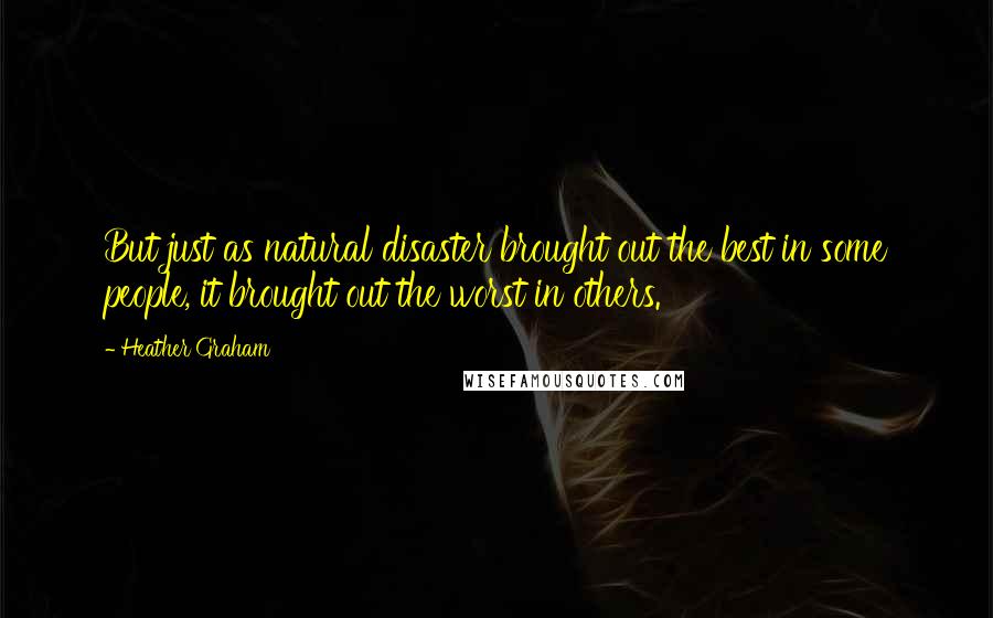 Heather Graham Quotes: But just as natural disaster brought out the best in some people, it brought out the worst in others.