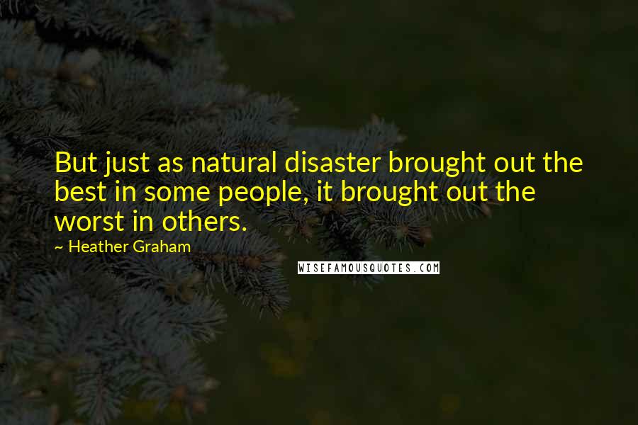 Heather Graham Quotes: But just as natural disaster brought out the best in some people, it brought out the worst in others.