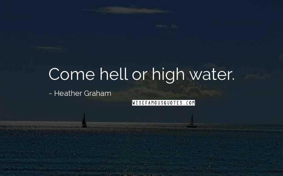 Heather Graham Quotes: Come hell or high water.