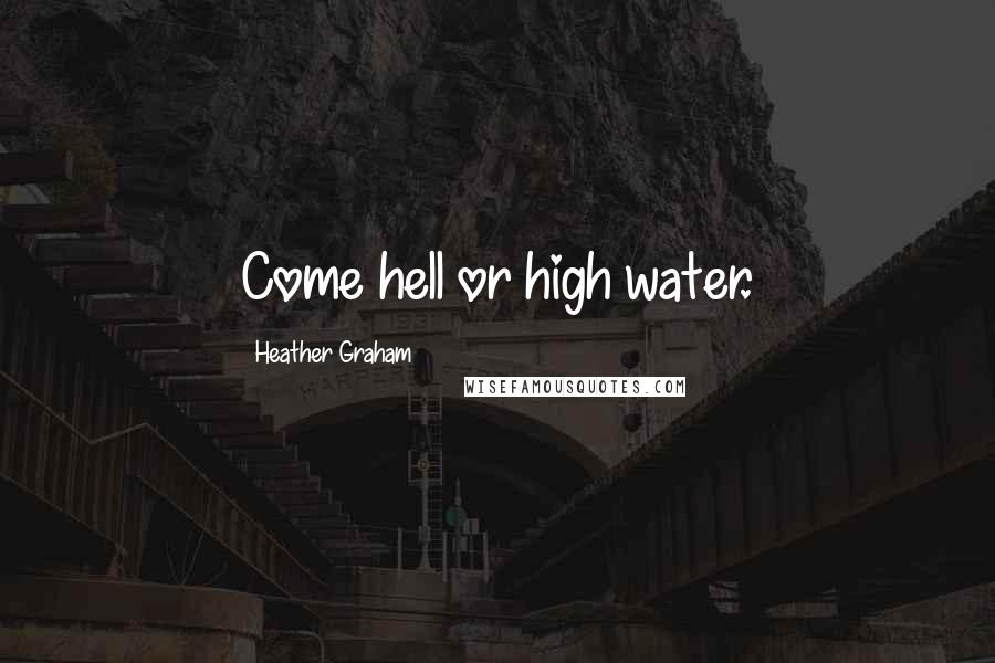 Heather Graham Quotes: Come hell or high water.