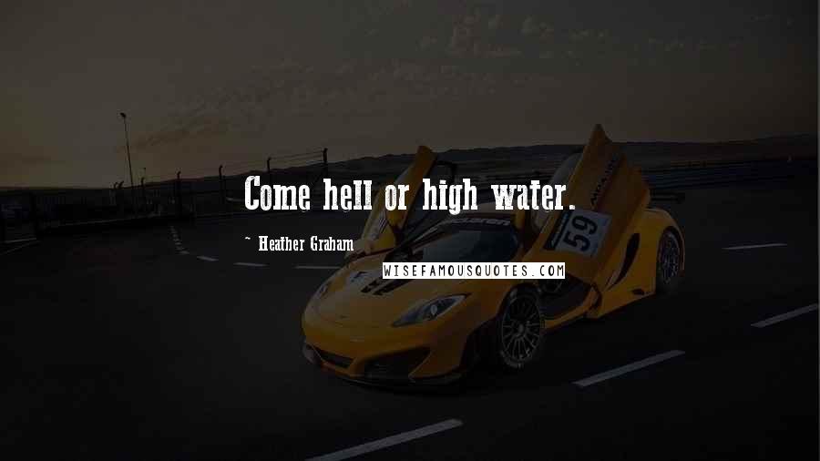 Heather Graham Quotes: Come hell or high water.